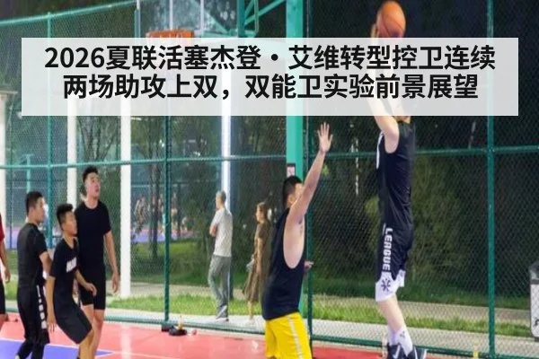 2026夏联活塞杰登·艾维转型控卫连续两场助攻上双，双能卫实验前景展望