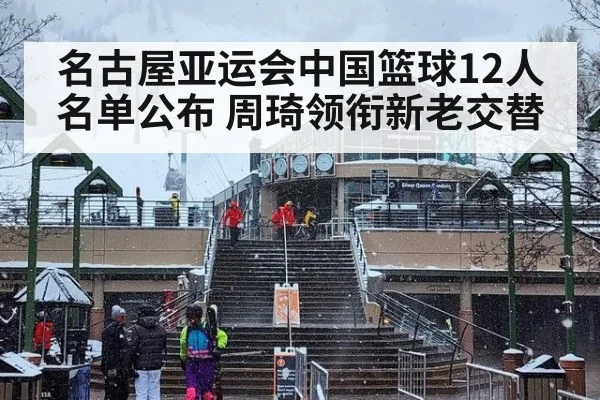 名古屋亚运会中国篮球12人名单公布 周琦领衔新老交替