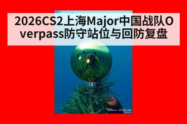 2026CS2上海Major中国战队Overpass防守站位与回防复盘